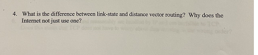 4. What is the difference between link-state and distance vector routing? Why does the
Internet not just use one?
der?