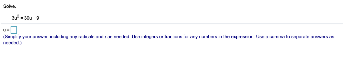 Solve.
3u? :
= 30u - 9
u =
(Simplify your answer, including any radicals and i as needed. Use integers or fractions for any numbers in the expression. Use a comma to separate answers as
needed.)
