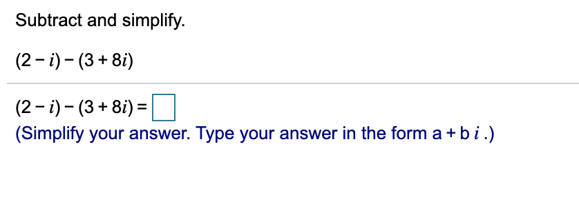 Subtract and simplify.
(2 - i) - (3 + 8i)
(2 - i) - (3 + 8i) :
(Simplify your answer. Type your answer in the form a+bi.)
=
