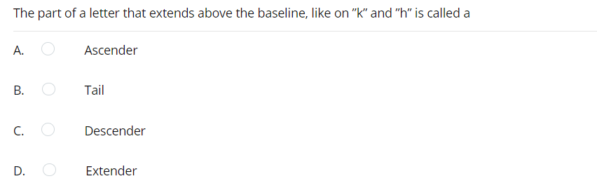 The part of a letter that extends above the baseline, like on "k" and "h" is called a
A.
Ascender
Tail
C.
Descender
D.
Extender
B.
