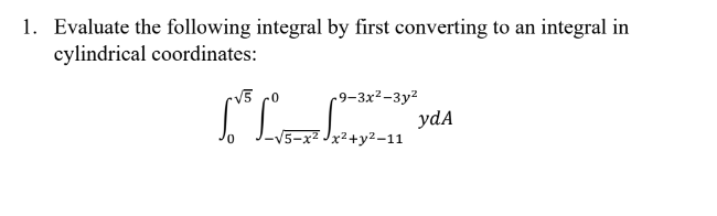 1. Evaluate the following integral by first converting to an integral in
cylindrical coordinates:
√5 0
-9-3x²-3y²
√5=77/₂ ydA
Jx²+y²-11