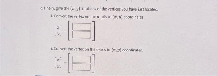 c. Finally, give the (x, y) locations of the vertices you have just located.
i. Convert the vertex on the u-axis to (x, y) coordinates.
[:]-
8
ii. Convert the vertex on the v-axis to (x, y) coordinates.