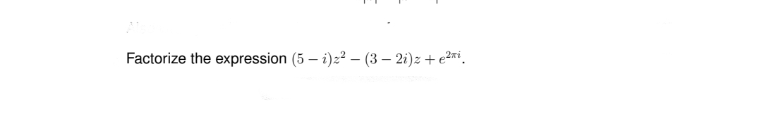 Factorize the expression (5 – i)z² – (3 – 2i)z + e2ni.
