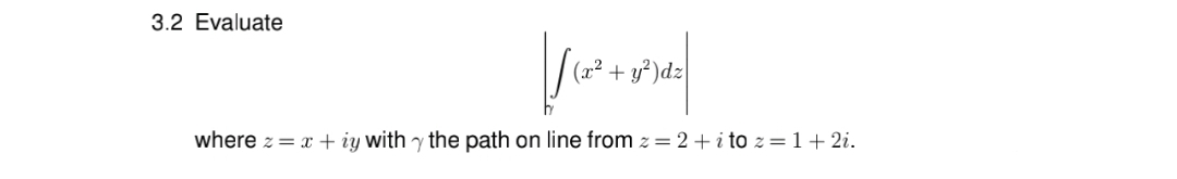 3.2 Evaluate
(2² + y² )dz
where z= x + iy with y the path on line from z = 2 +i to z =1+ 2i.
