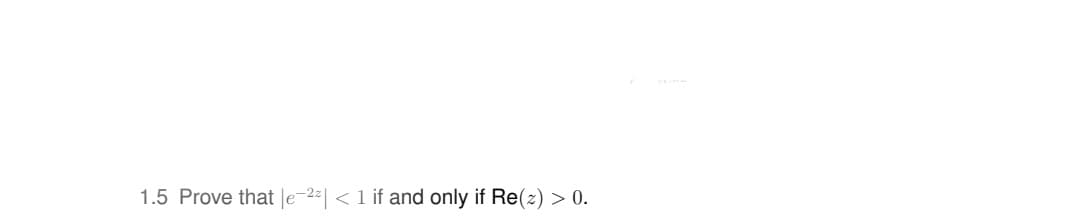 1.5 Prove that le-2| <1 if and only if Re(z) > 0.
