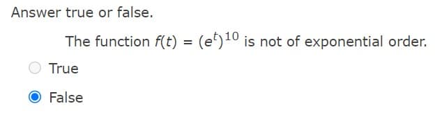 Answer true or false.
The function f(t) = (et)10 is not of exponential order.
O True
False