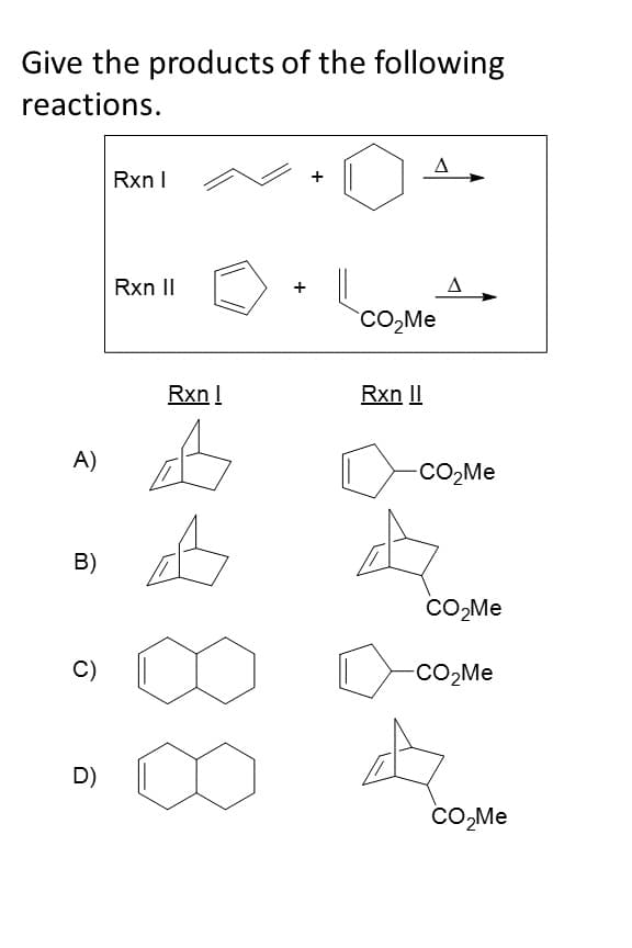 Give the products of the following
reactions.
A)
B)
C)
D)
Rxn I
Rxn II
Rxn !
A
CO₂Me
Rxn II
-CO₂Me
CO₂Me
-CO₂Me
CO₂Me