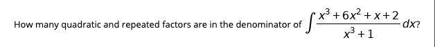 x³ + 6x? + x+2
dx?
How many quadratic and repeated factors are in the denominator of
x³ +1
