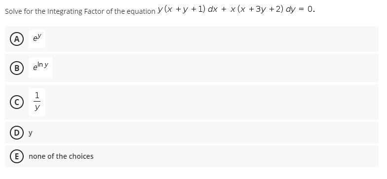 Solve for the Integrating Factor of the equation y (x +y +1) dx + x (x +3y + 2) dy = 0.
A
B
eln y
1
y
D) y
E) none of the choices
