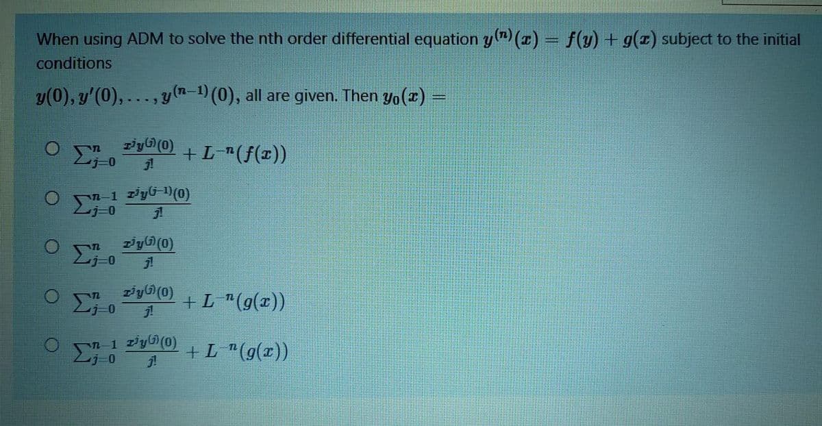 When using ADM to solve the nth order differential equation y(7) (x) = f(y) + g(1) subject to the initial
conditions
y(0), y'(0), ..., y (n-1)(0), all are given. Then yo(r)
+L_*(f(x))
1 zyG (0)
z'y (0)
+L"(g(x))
n 1 Ty(0)
+L "(g(x))
