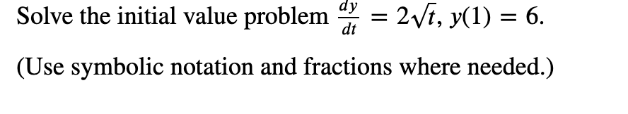 Solve the initial value problem = 2√t, y(1) = 6.
dy
dt
(Use symbolic notation and fractions where needed.)