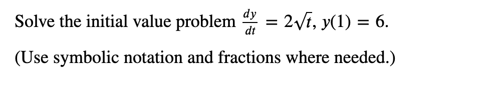 Solve the initial value problem d = 2√t, y(1) = 6.
dt
(Use symbolic notation and fractions where needed.)