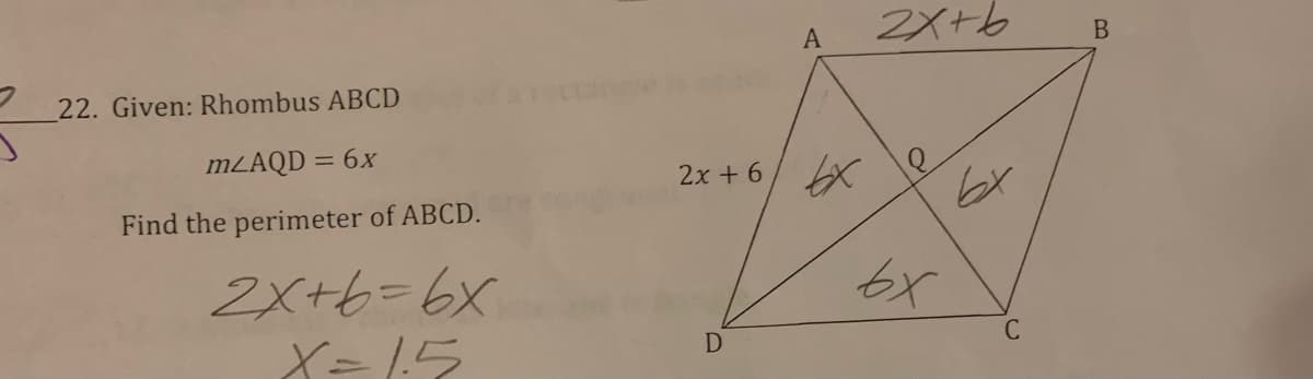 2X+6
A
22. Given: Rhombus ABCD
MLAQD =
= 6x
2x + 6/ X e
br
Find the perimeter of ABCD.
2X+6=6X
X= 15
D
