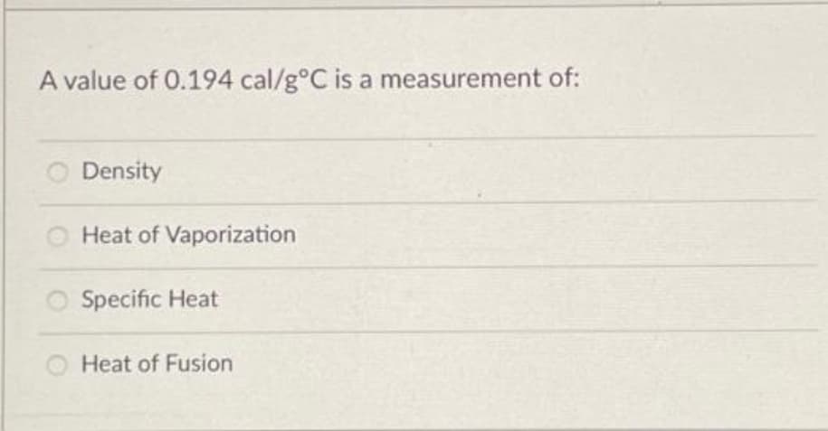 A value of 0.194 cal/g°C is a measurement of:
Density
Heat of Vaporization
Specific Heat
Heat of Fusion