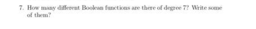 7. How many different Boolean functions are there of degree 7? Write some
of them?