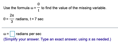 Use the formula o =- to find the value of the missing variable.
t
2n
0 =
radians, t=7 sec
3
radians per sec
(Simplify your answer. Type an exact answer, using n as needed.)
