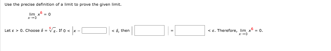 Use the precise definition of a limit to prove the given limit.
lim x = 0
Ve. to < x -[
Let e > 0. Choose 8 =
< 8, then
< E. Therefore, lim x = 0.
