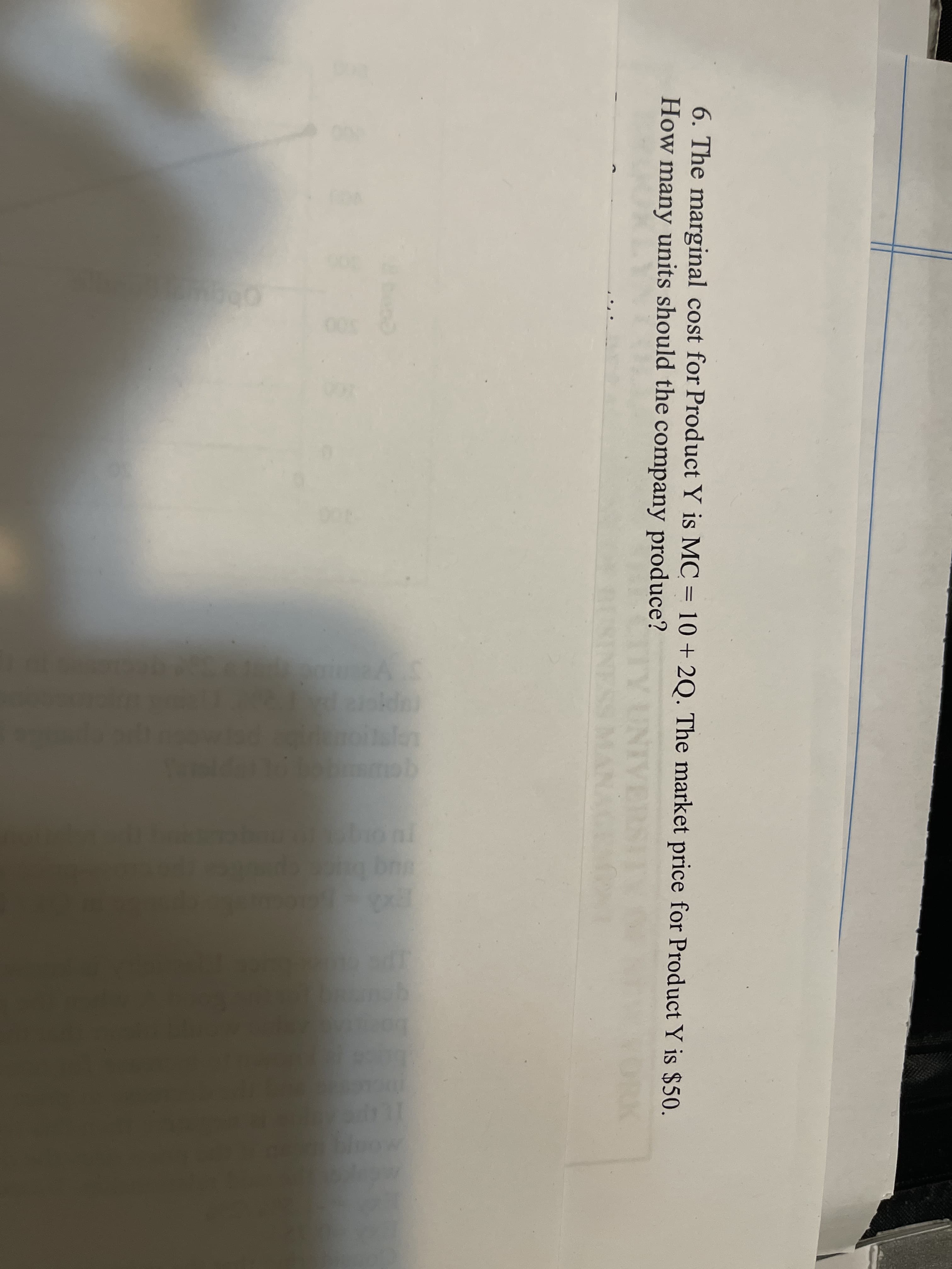 6. The marginal cost for Product Y is MC = 10 + 2Q. The market price for Product Y is $50.
How many units should the company produce?
Y UNIV
