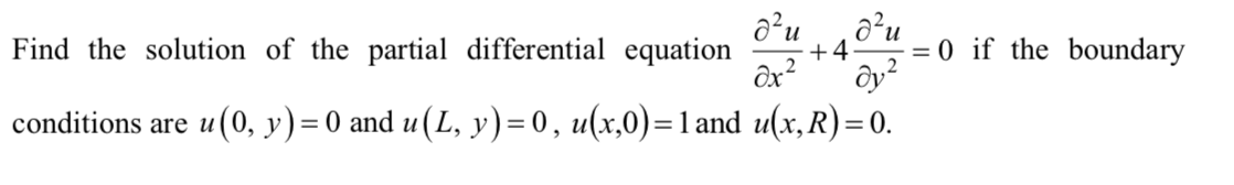 a²u
+4
= = 0 if the boundary
Find the solution of the partial differential equation
ôx?
conditions are u(0, y)=0 and u(L, y)=0, u(x,0)=1 and u(x, R)= 0.
