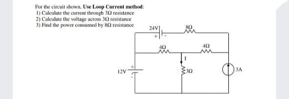 For the circuit shown, Use Loop Current method:
1) Calculate the current through 32 resistance
2) Calculate the voltage across 32 resistance
3) Find the power consumed by 82 resistance
24V
12V
3Ω
ЗА
