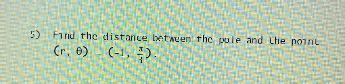 5)
Find the distance between the pole and the point
(r, 0) = (-1,).
