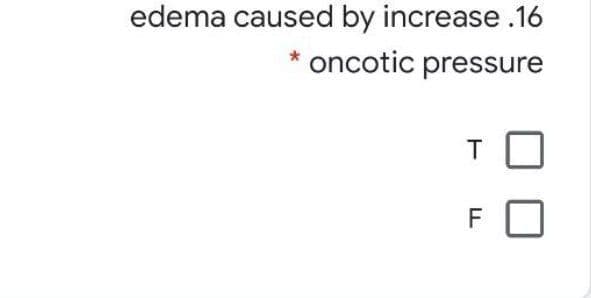 edema caused by increase .16
oncotic pressure
F
