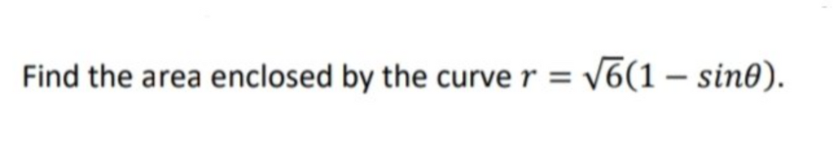 Find the area enclosed by the curve r = \6(1 – sin0).
%3D
