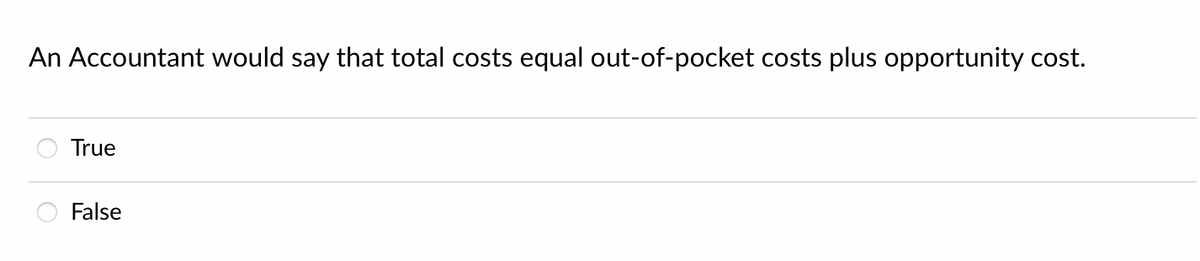 An Accountant would say that total costs equal out-of-pocket costs plus opportunity cost.
True
False
