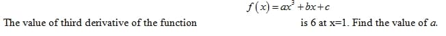 f(x) = ax +bx+c
The value of third derivative of the function
is 6 at x=1. Find the value of a.

