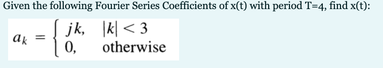 Given the following Fourier Series Coefficients of x(t) with period T=4, find x(t):
jk, I서 < 3
ak
%3|
0,
otherwise
