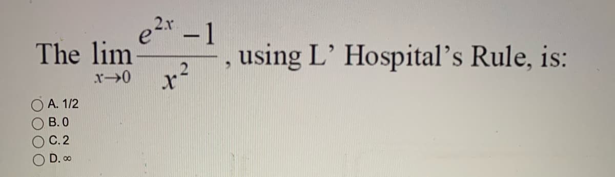 e2x -1
2.r
The lim
x²
using L' Hospital's Rule, is:
A. 1/2
В.О
С.2
D. 00
