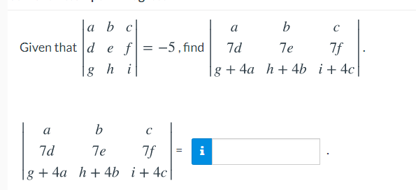 a b c
a
b
Given that d e f = -5,find
7d
7e
7f
h i
g + 4a h + 4b i+4c
a
7d
7e
7f
i
g + 4a h+ 4b i+4c|
