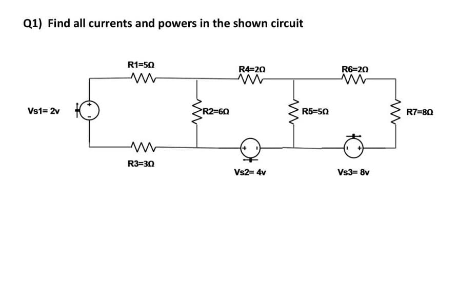 Q1) Find all currents and powers in the shown circuit
Vs1= 2v
R1=50
M
ww
R3=30
>R2=60
R4-20
Vs2= 4v
m
R5=50
R6=20
ww
Vs3= 8v
R7=80