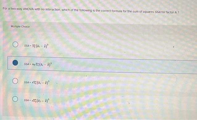 For a two-way ANOVA with no Interaction, which of the following is the correct formula for the sum of squares SSA for factor A?
Multiple Choice
SSA-(2-2)²
SSA-n (2,-2)³
OSSA-
OSSA- -(2,-2)'