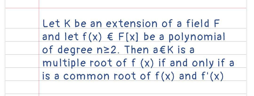 Let K be an extension of a field F
and let f(x) € F[x] be a polynomial
of degree n≥2. Then a€K is a
multiple root of f (x) if and only if a
is a common root of f(x) and f'(x)