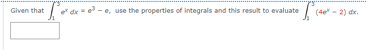 Given that
ex dx = e3 - e, use the properties of integrals and this result to evaluate
(4ex – 2) dx.
