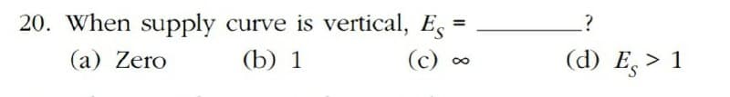 20. When supply curve is vertical, Es
(a) Zero
(b) 1
(c) «
(d) E, > 1
8.
