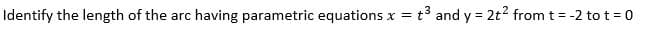 Identify the length of the arc having parametric equations x =
t3 and y = 2t2 from t = -2 to t = 0
