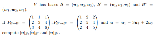 V has bases B = (u1, u2, u3), B'
(v1, v2, V3) and B*
(w1, w2, W3).
'1 1 1
(1 2 2
2 5 4
If PB¬B'
2 3 4
,Pg8. =
and u = uį
Зиз + 2из
4.
6.
2
4.
compute [u]B, [u]g and [u]g•.
