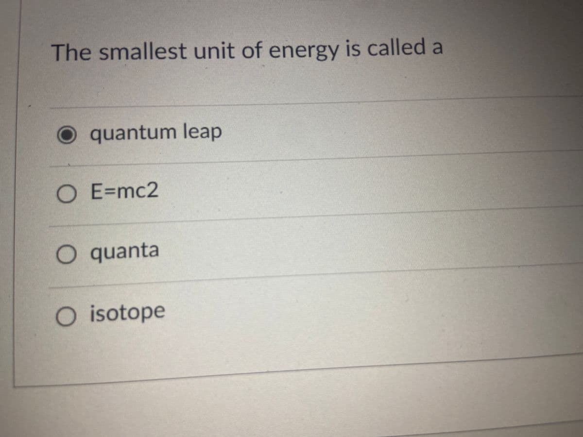 The smallest unit of energy is called a
quantum leap
O E=mc2
O quanta
O isotope
