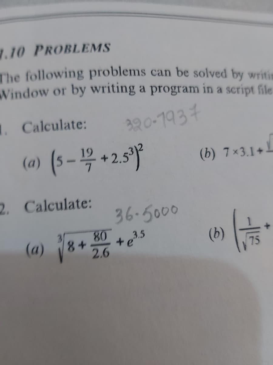 .10 PROBLEMS
The following problems can be solved by writin
Window or by writing a program in a script file
1 Calculate:
320-1937
(a) (s – 4 +2.5°)
(b) 7x3.1+
2. Calculate:
36-5000
80
(a)
8+
+e35
(b)
75
2.6
