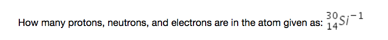 30 si-
How many protons, neutrons, and electrons are in the atom given as: 14
