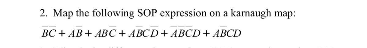 2. Map the following SOP expression
on a karnaugh map:
BC+ AB+ ABC+ ABCD+ ABCD+ ABCD
