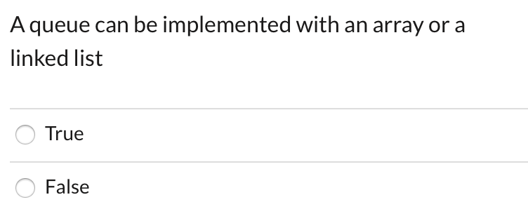 A queue can be implemented with an array or a
linked list
True
False
