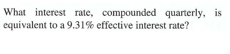 What interest rate, compounded quarterly, is
equivalent to a 9.31% effective interest rate?
