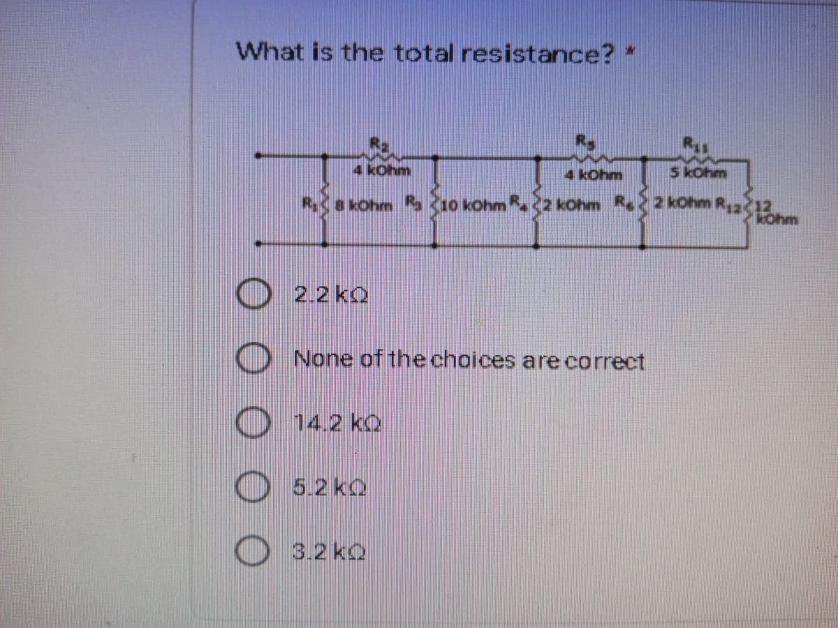 What is the total resistance? *
4 kohm
4 kohm
5 kohm
8 KOhm R10 kohm R2 kohm Re 2 kohm R,212.
kOhm
O 2.2 kQ
O None of the choices are correct
14.2 kQ
O 5.2 kQ
3.2 kQ
