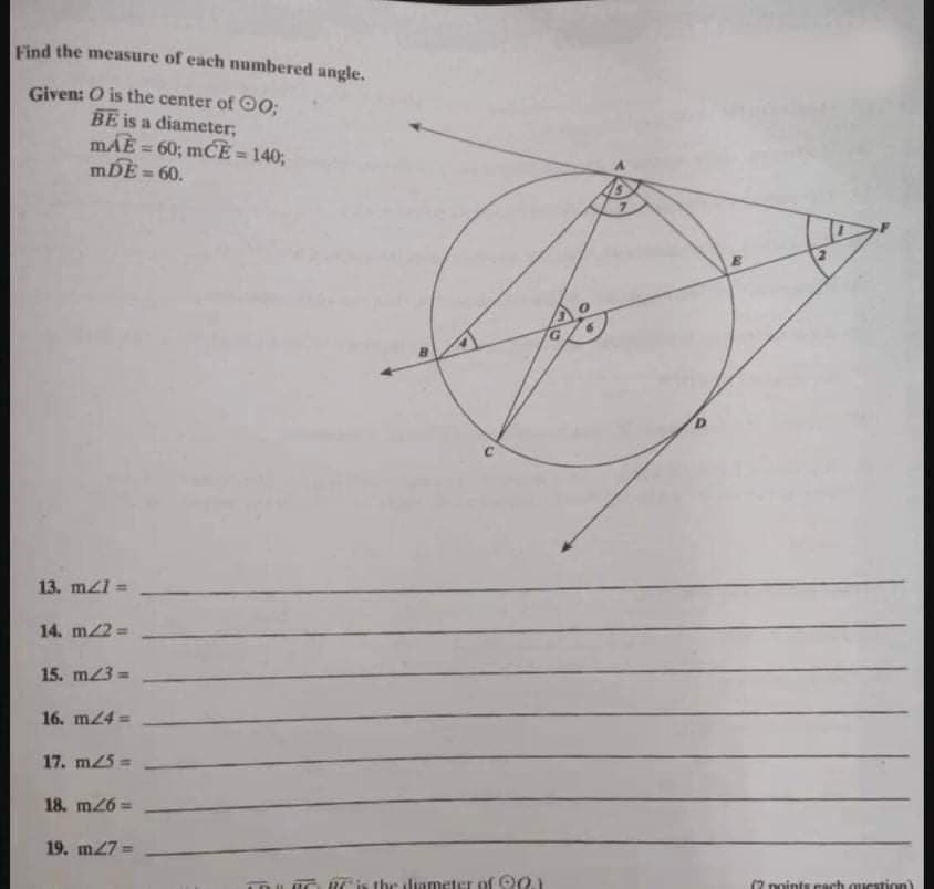 Find the measure of each numbered angle.
Given: O is the center of OO;
BE is a diameter;
mÁE = 60; mCÈ = 140;
mDÈ = 60.
%3D
%3D
13. mzl =
%3!
14. m22 =
15. m23 =
16. m24 =
17. m25=
18. m26 =
19. m27% =
(2 nointscach
estion)
the
neter of 201
