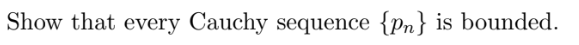 Show that every Cauchy sequence {pn} is bounded.
