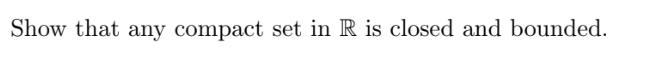 Show that any compact set in R is closed and bounded.
