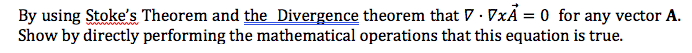 By using Stoke's Theorem and the Divergence theorem that 7 · VxÃ = 0 for any vector A.
Show by directly performing the mathematical operations that this equation is true.
